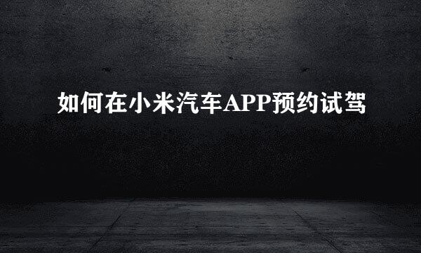 如何在小米汽车APP预约试驾