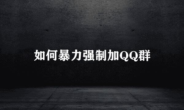 如何暴力强制加QQ群