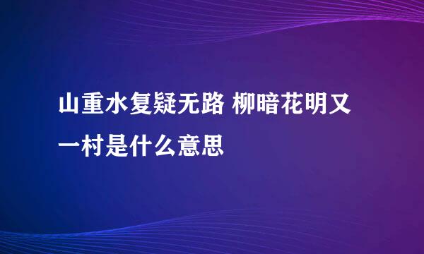 山重水复疑无路 柳暗花明又一村是什么意思