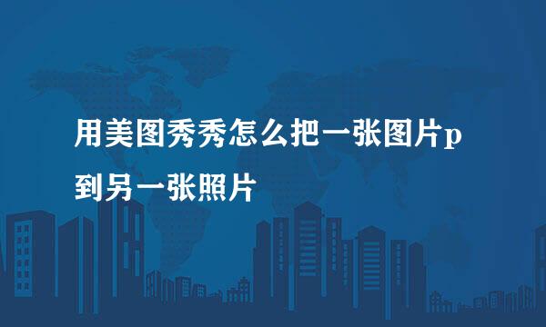 用美图秀秀怎么把一张图片p到另一张照片