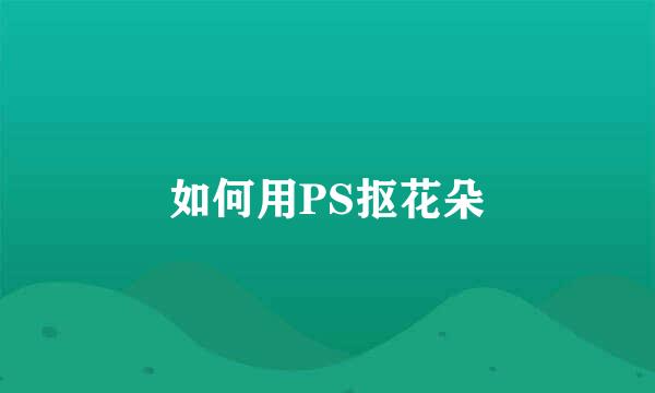如何用PS抠花朵