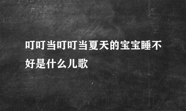 叮叮当叮叮当夏天的宝宝睡不好是什么儿歌