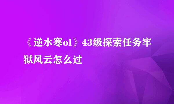 《逆水寒ol》43级探索任务牢狱风云怎么过