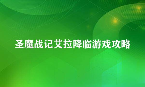 圣魔战记艾拉降临游戏攻略