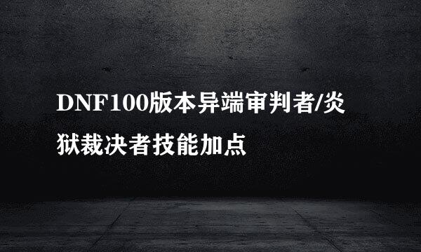 DNF100版本异端审判者/炎狱裁决者技能加点
