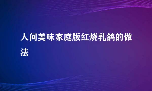 人间美味家庭版红烧乳鸽的做法