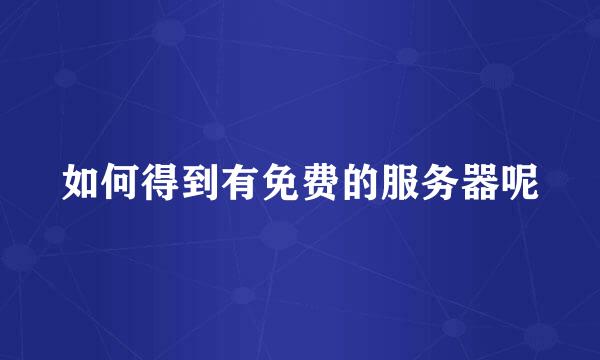 如何得到有免费的服务器呢