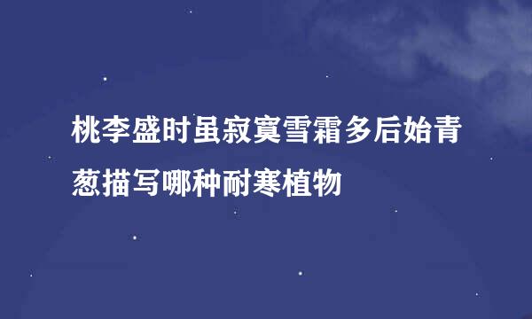 桃李盛时虽寂寞雪霜多后始青葱描写哪种耐寒植物