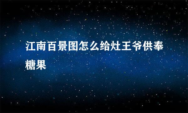 江南百景图怎么给灶王爷供奉糖果