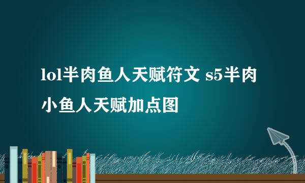 lol半肉鱼人天赋符文 s5半肉小鱼人天赋加点图