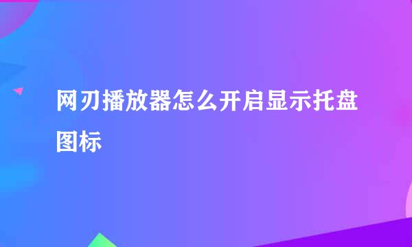 网刃播放器怎么开启显示托盘图标