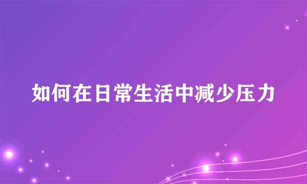 如何在日常生活中减少压力
