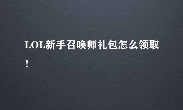 LOL新手召唤师礼包怎么领取！