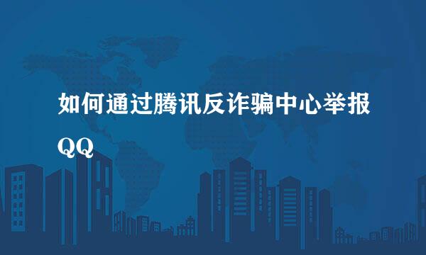 如何通过腾讯反诈骗中心举报QQ