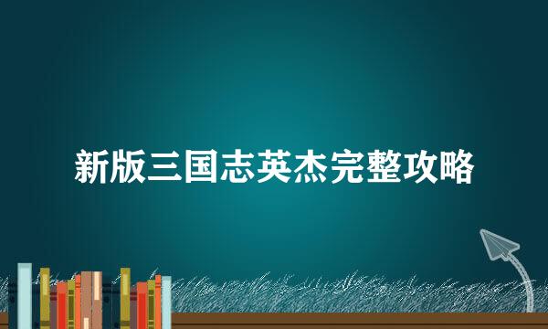 新版三国志英杰完整攻略