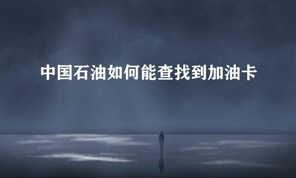 中国石油如何能查找到加油卡