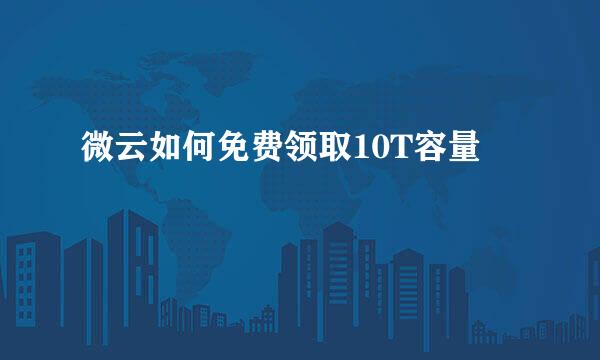 微云如何免费领取10T容量