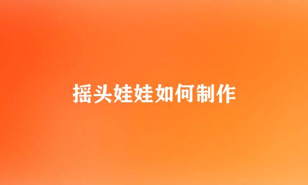 摇头娃娃如何制作