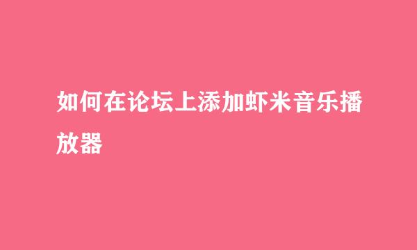 如何在论坛上添加虾米音乐播放器