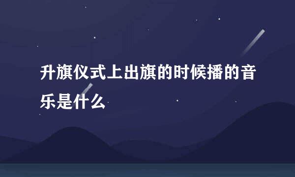 升旗仪式上出旗的时候播的音乐是什么