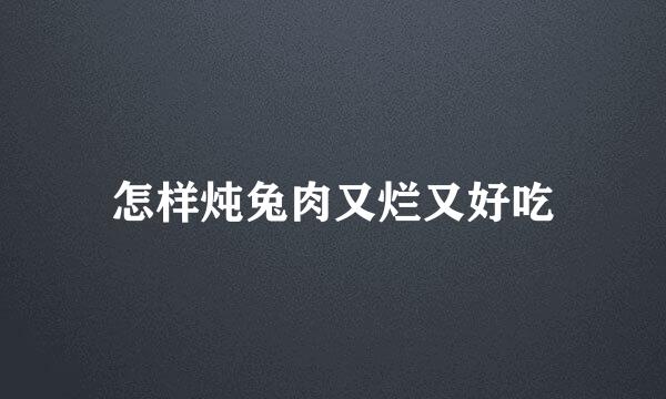 怎样炖兔肉又烂又好吃