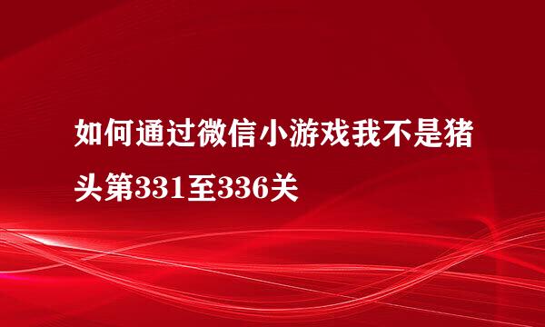 如何通过微信小游戏我不是猪头第331至336关