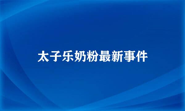 太子乐奶粉最新事件