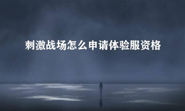 刺激战场怎么申请体验服资格