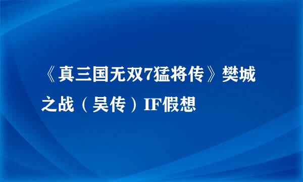 《真三国无双7猛将传》樊城之战（吴传）IF假想