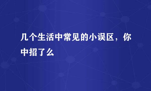 几个生活中常见的小误区，你中招了么