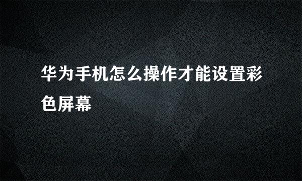华为手机怎么操作才能设置彩色屏幕