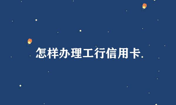 怎样办理工行信用卡