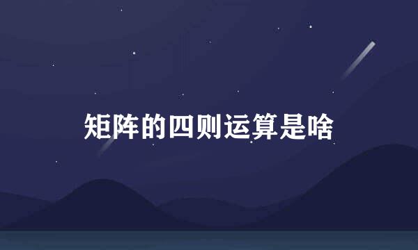 矩阵的四则运算是啥