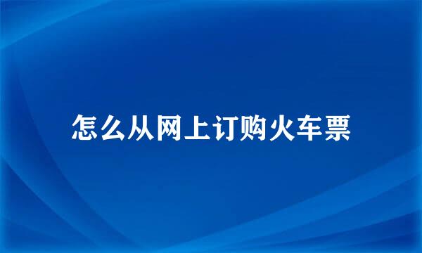 怎么从网上订购火车票