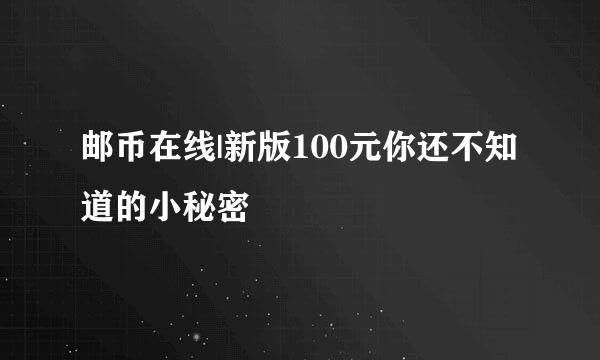 邮币在线|新版100元你还不知道的小秘密