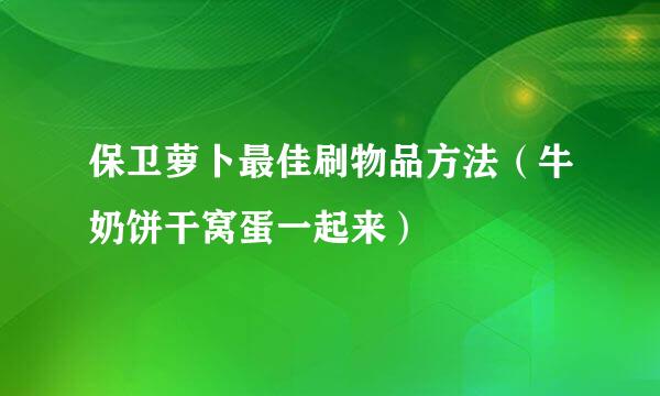 保卫萝卜最佳刷物品方法（牛奶饼干窝蛋一起来）