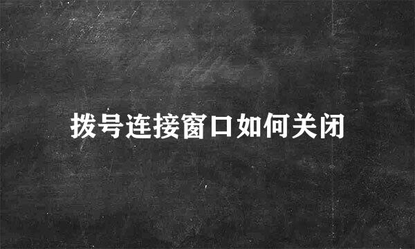 拨号连接窗口如何关闭