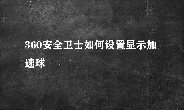 360安全卫士如何设置显示加速球