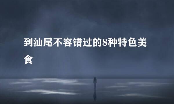 到汕尾不容错过的8种特色美食