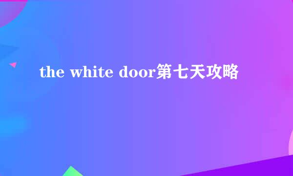 the white door第七天攻略