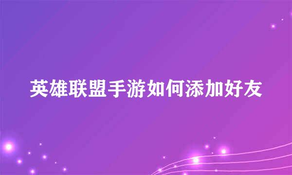 英雄联盟手游如何添加好友