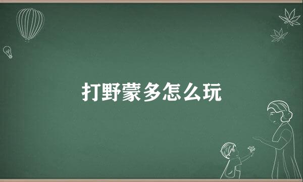 打野蒙多怎么玩