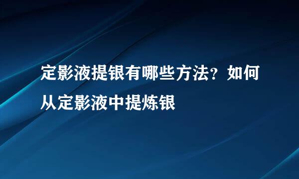 定影液提银有哪些方法？如何从定影液中提炼银