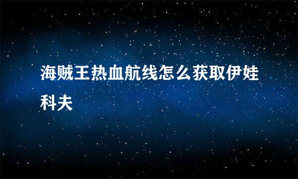 海贼王热血航线怎么获取伊娃科夫
