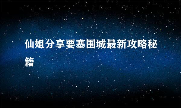仙姐分享要塞围城最新攻略秘籍