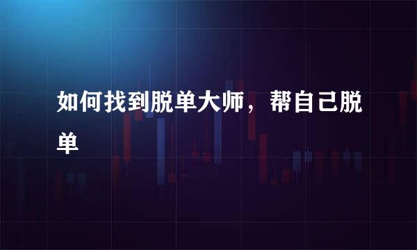 如何找到脱单大师，帮自己脱单