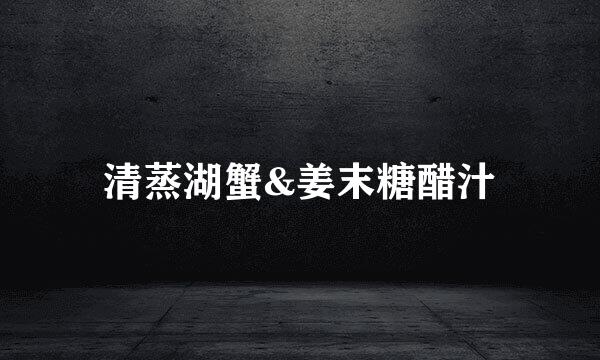 清蒸湖蟹&姜末糖醋汁