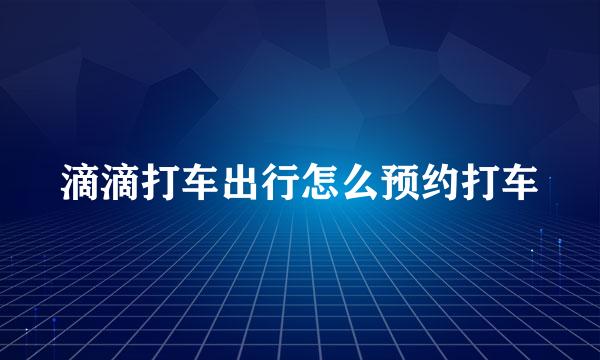 滴滴打车出行怎么预约打车