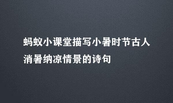 蚂蚁小课堂描写小暑时节古人消暑纳凉情景的诗句