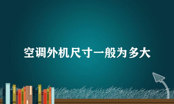 空调外机尺寸一般为多大